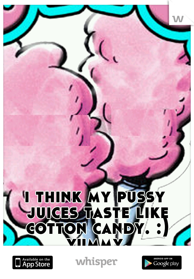 i think my pussy juices taste like cotton candy. :) yummy...