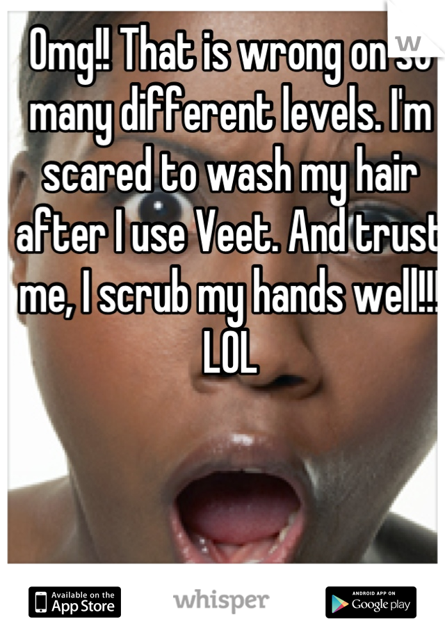 Omg!! That is wrong on so many different levels. I'm scared to wash my hair after I use Veet. And trust me, I scrub my hands well!!! LOL