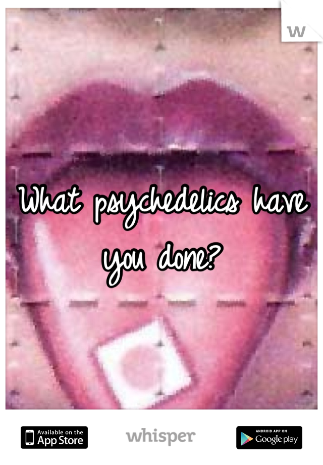 What psychedelics have you done?