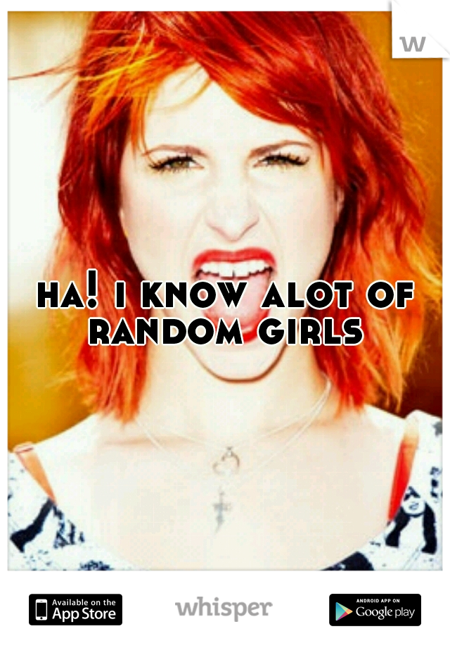 ha! i know alot of random girls 