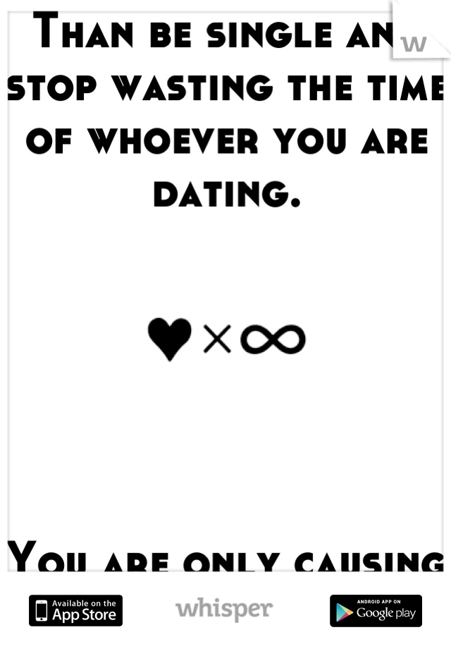 Than be single and stop wasting the time of whoever you are dating. 






You are only causing them more pain.