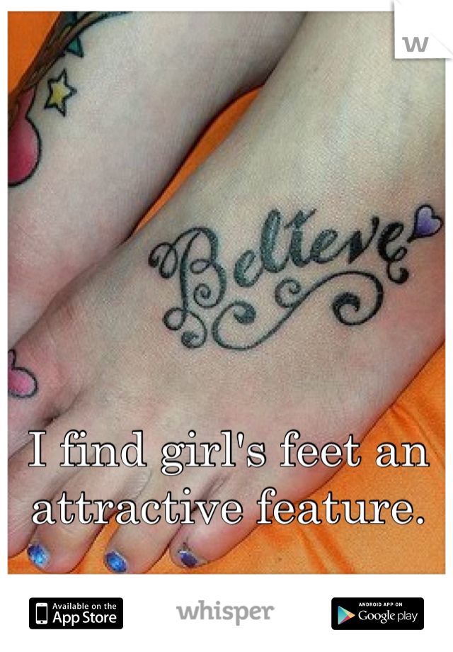 I find girl's feet an attractive feature.