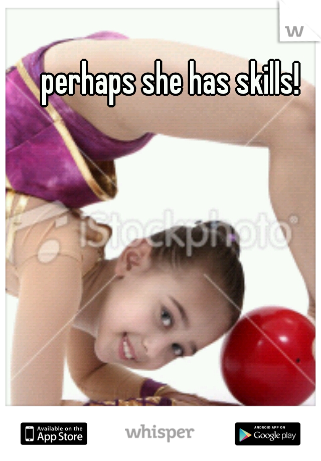 perhaps she has skills!