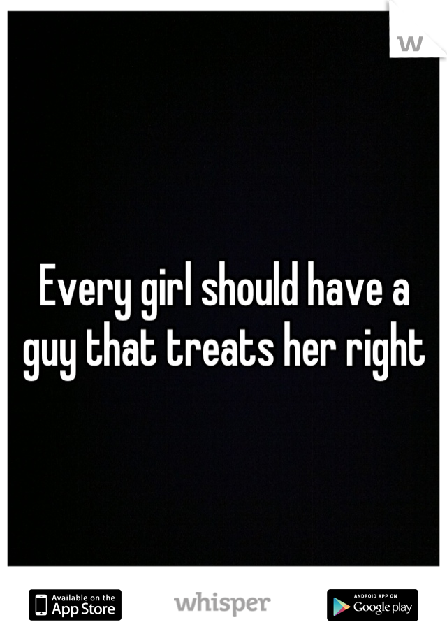 Every girl should have a guy that treats her right