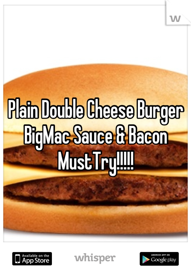 Plain Double Cheese Burger
BigMac Sauce & Bacon
MustTry!!!!!