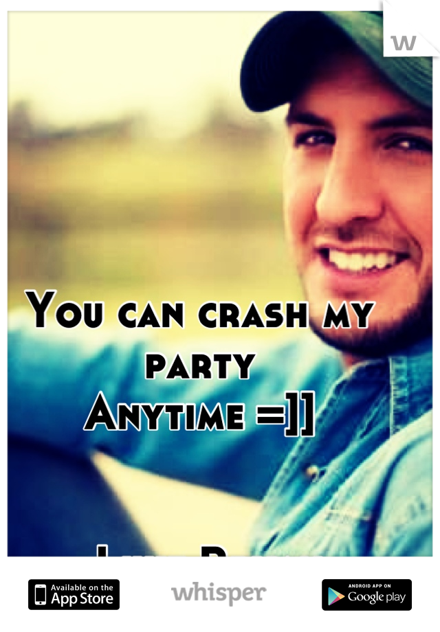 You can crash my party
Anytime =]]


-Luke Bryan