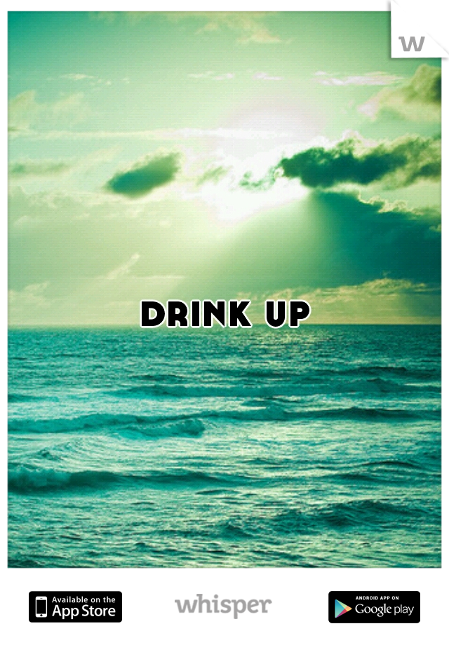 drink up