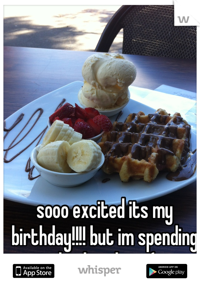 sooo excited its my birthday!!!! but im spending the day alone :( 