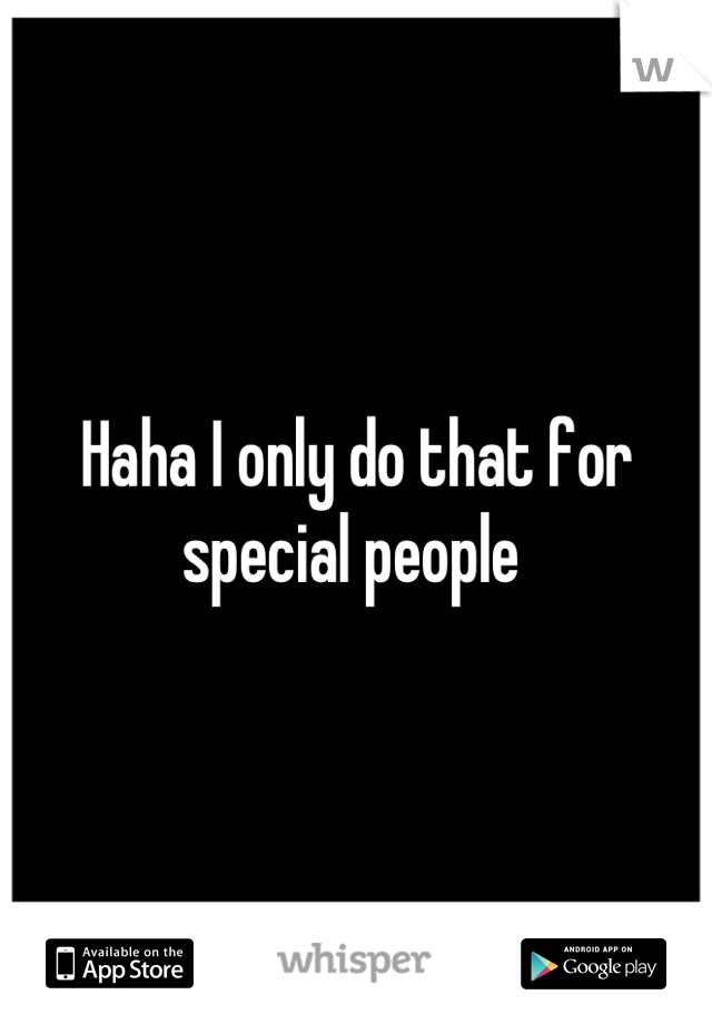 Haha I only do that for special people 