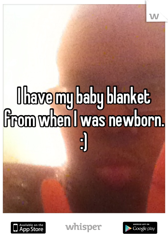 I have my baby blanket from when I was newborn. :)