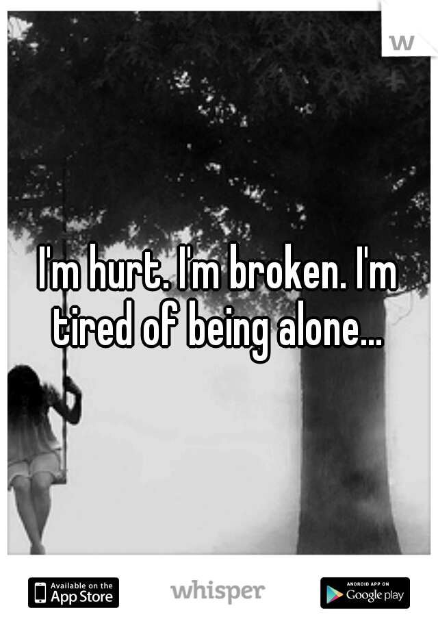 I'm hurt. I'm broken. I'm tired of being alone... 