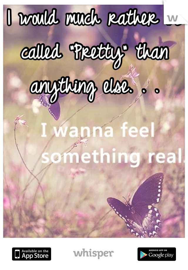 I would much rather be called "Pretty" than anything else. . .




even "Beautiful"