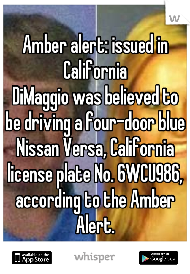 Amber alert: issued in California 
DiMaggio was believed to be driving a four-door blue Nissan Versa, California license plate No. 6WCU986, according to the Amber Alert.