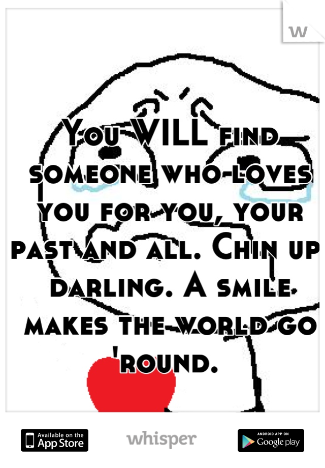 You WILL find someone who loves you for you, your past and all. Chin up, darling. A smile makes the world go 'round. 