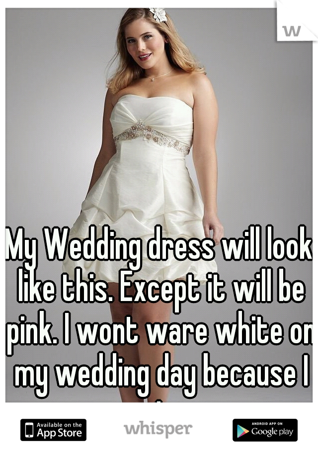 My Wedding dress will look like this. Except it will be pink. I wont ware white on my wedding day because I am not pure.