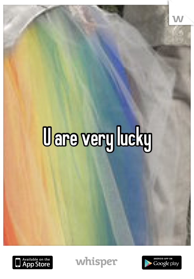 U are very lucky