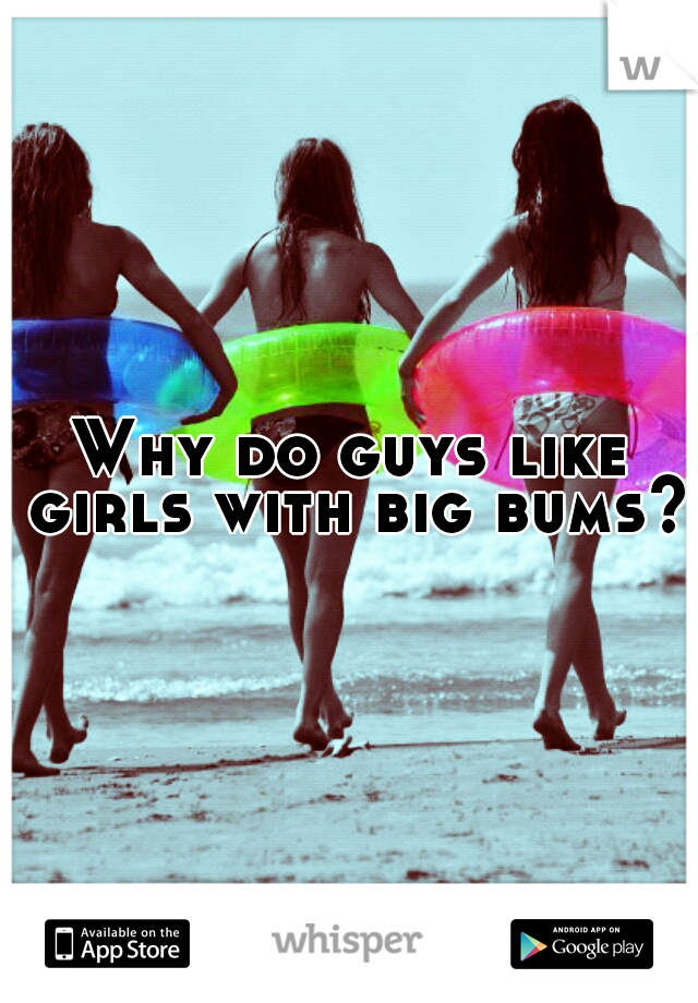 Why do guys like girls with big bums?