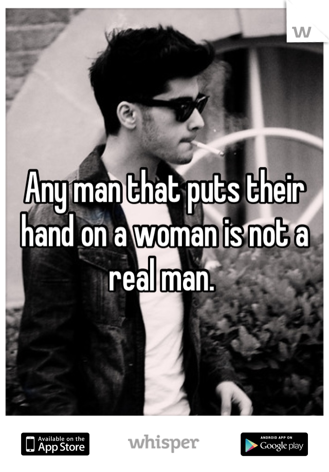 Any man that puts their hand on a woman is not a real man. 