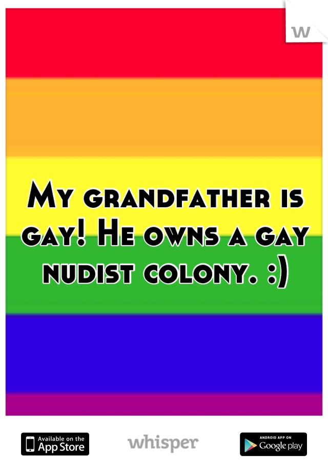 My grandfather is gay! He owns a gay nudist colony. :)