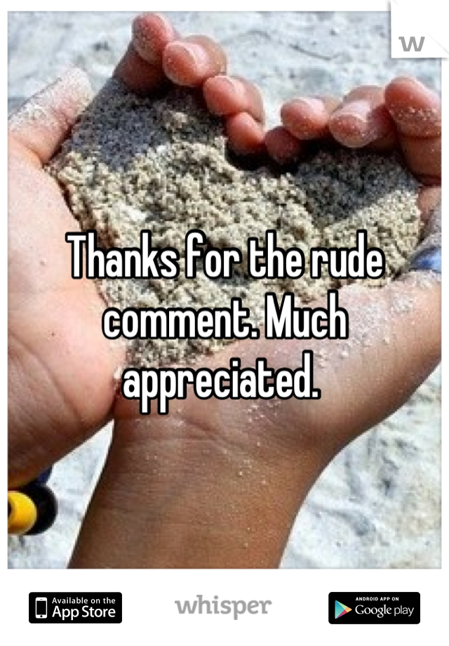 Thanks for the rude comment. Much appreciated. 