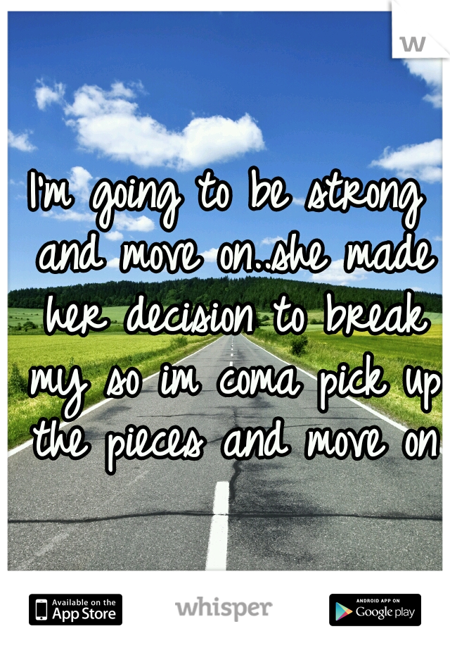 I'm going to be strong and move on..she made her decision to break my so im coma pick up the pieces and move on