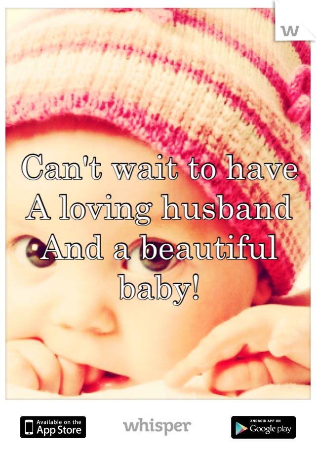 Can't wait to have 
A loving husband 
And a beautiful baby!
