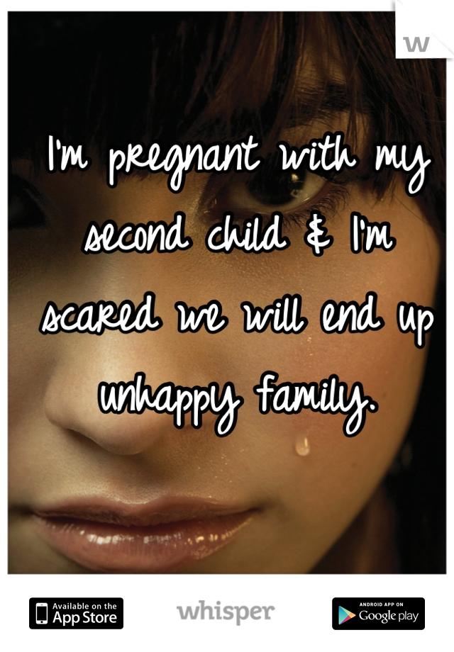 I'm pregnant with my second child & I'm scared we will end up unhappy family.