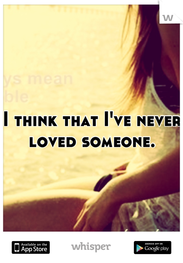 I think that I've never loved someone.