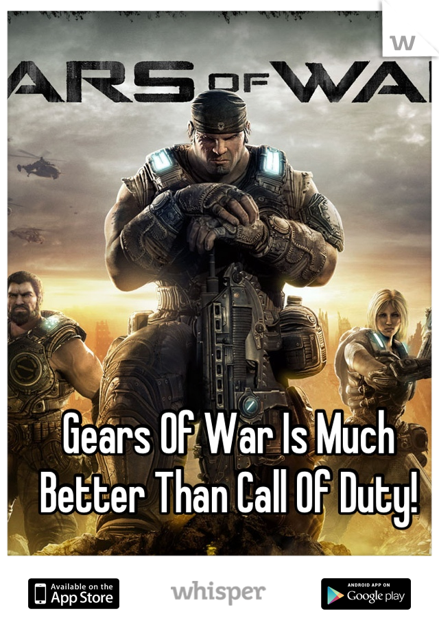 Gears Of War Is Much Better Than Call Of Duty!