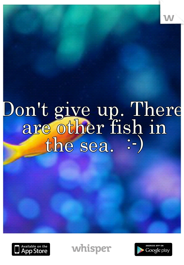 Don't give up. There are other fish in the sea.  :-)