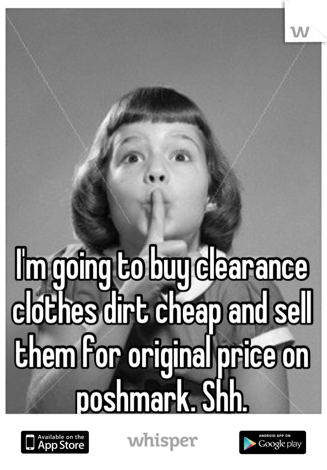 I'm going to buy clearance clothes dirt cheap and sell them for original price on poshmark. Shh.