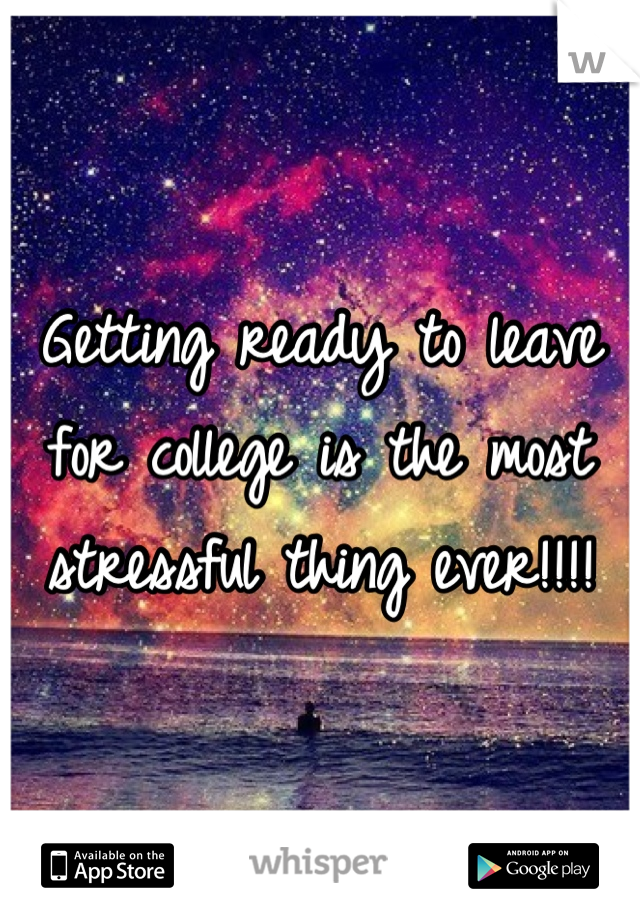 Getting ready to leave for college is the most stressful thing ever!!!!