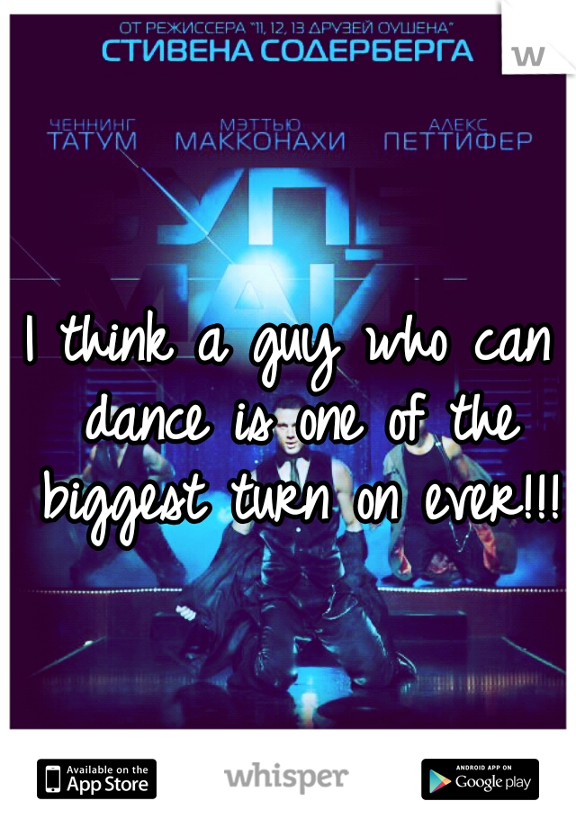 I think a guy who can dance is one of the biggest turn on ever!!!