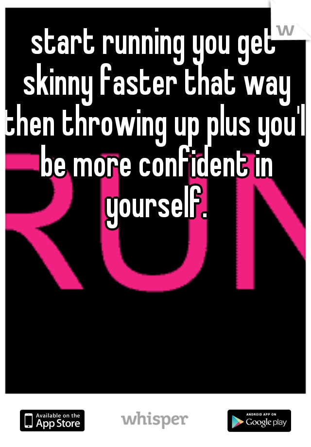 start running you get skinny faster that way then throwing up plus you'll be more confident in yourself.