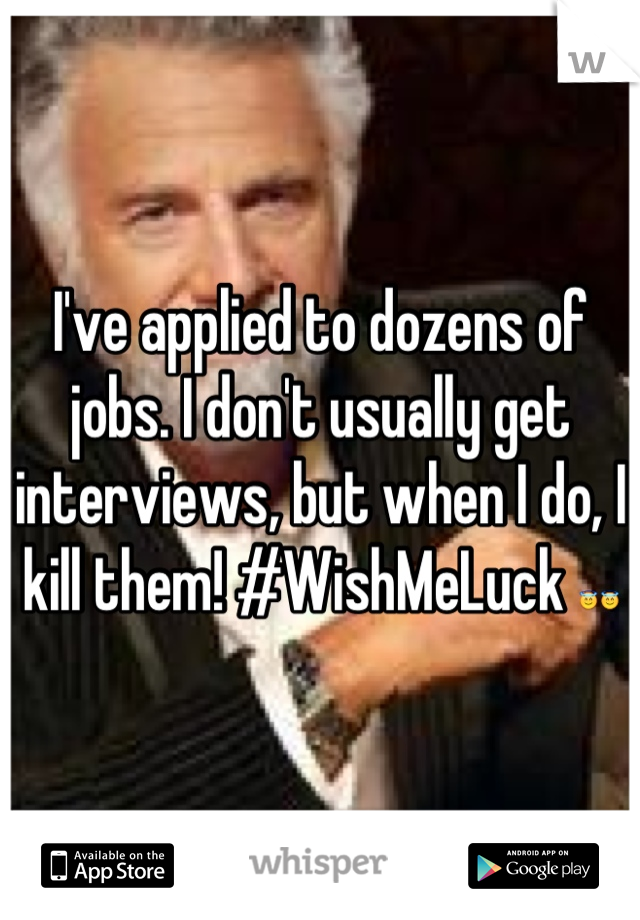 I've applied to dozens of jobs. I don't usually get interviews, but when I do, I kill them! #WishMeLuck 😇😇