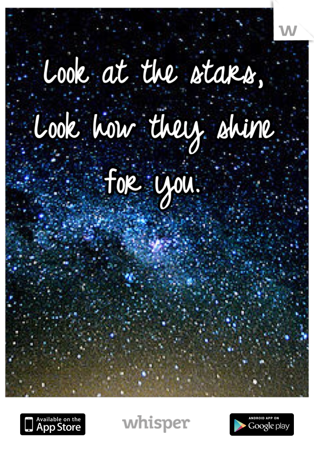 Look at the stars, 
Look how they shine
for you.