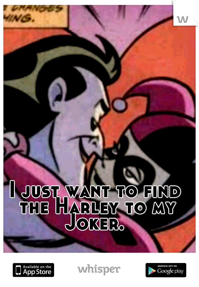 I just want to find the Harley to my Joker. 