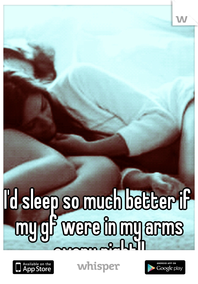 I'd sleep so much better if my gf were in my arms every night!!