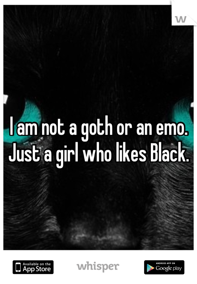 I am not a goth or an emo. Just a girl who likes Black.