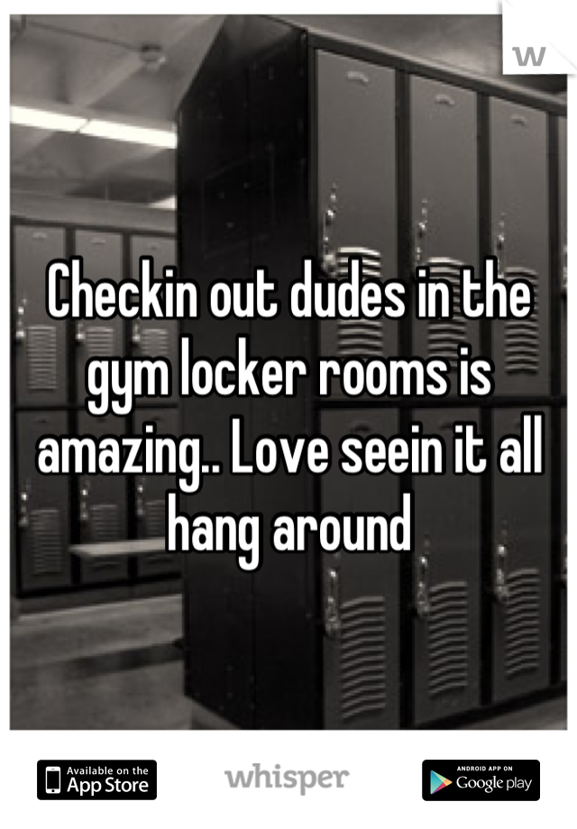 Checkin out dudes in the gym locker rooms is amazing.. Love seein it all hang around