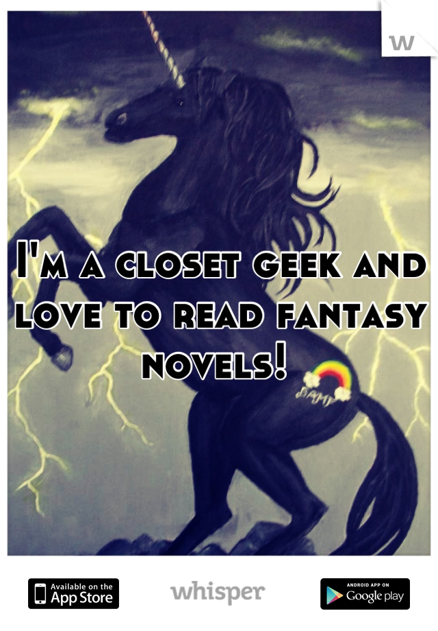 I'm a closet geek and love to read fantasy novels! 