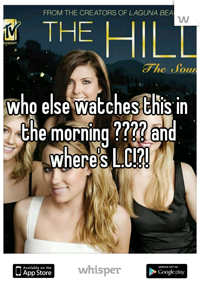 who else watches this in the morning ???? and where's L.C!?!