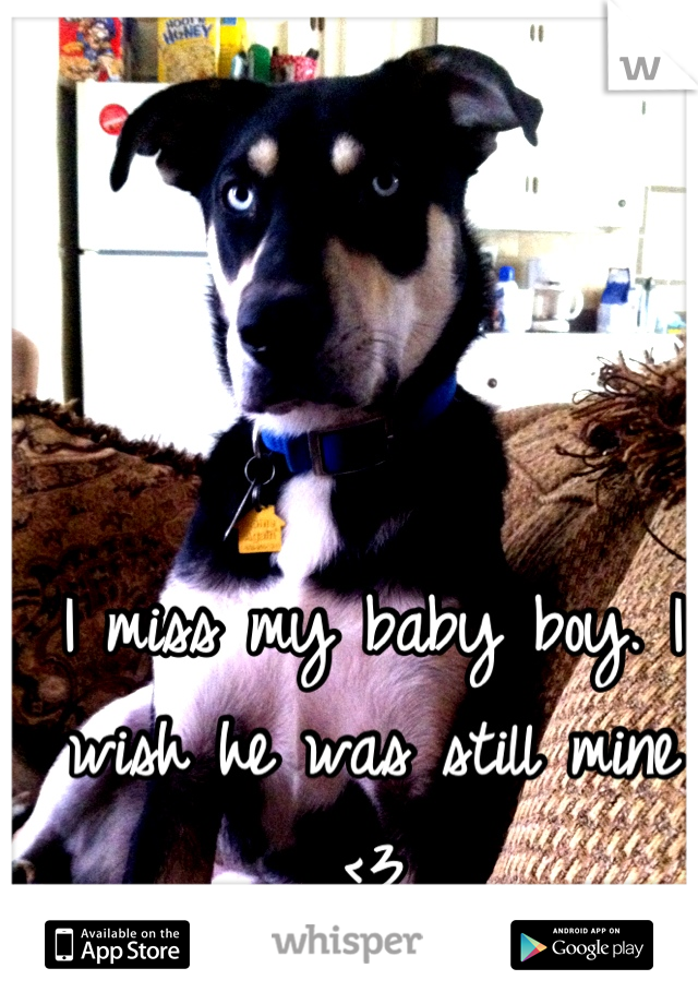 I miss my baby boy. I wish he was still mine <3