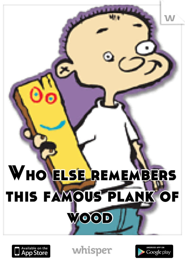 Who else remembers this famous plank of wood 