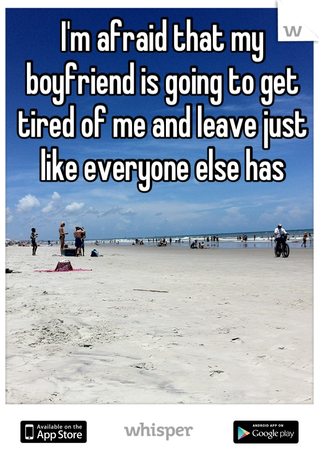 I'm afraid that my boyfriend is going to get tired of me and leave just like everyone else has