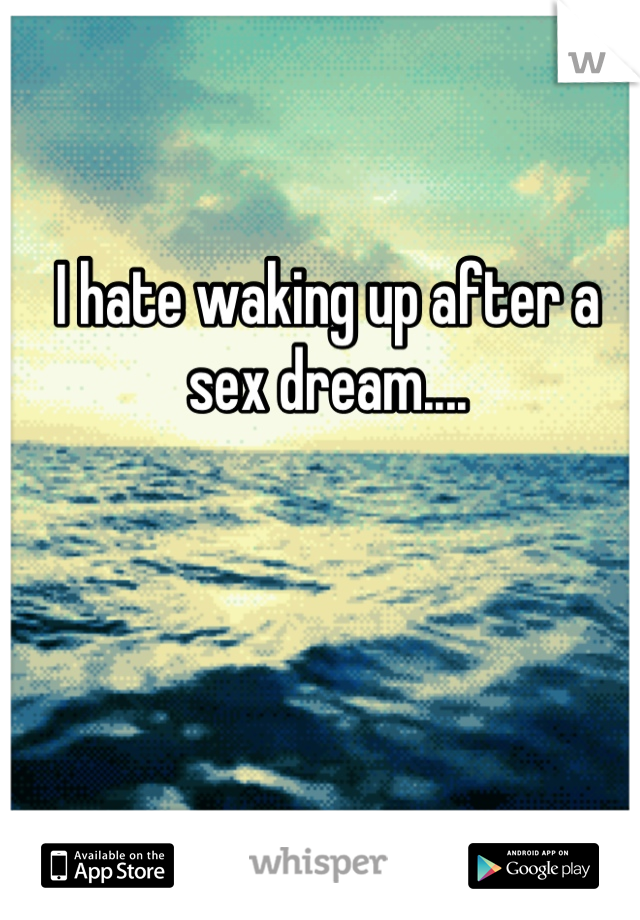 I hate waking up after a sex dream....