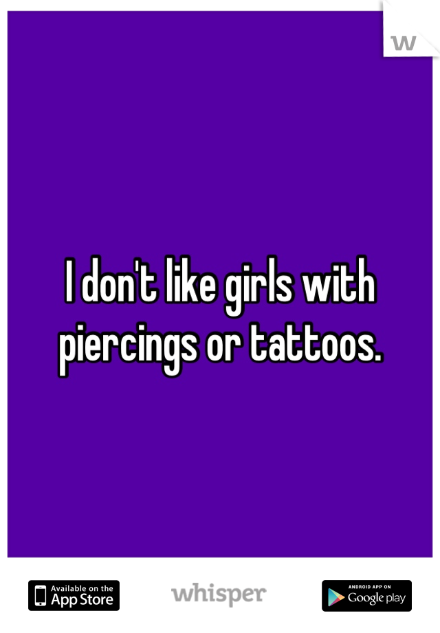 I don't like girls with 
 piercings or tattoos. 