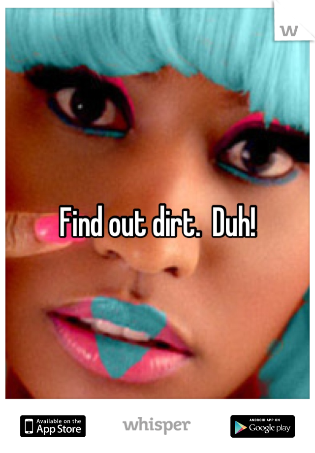 Find out dirt.  Duh!