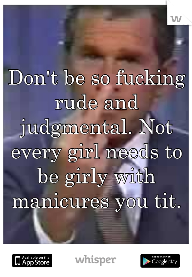 Don't be so fucking rude and judgmental. Not every girl needs to be girly with manicures you tit.