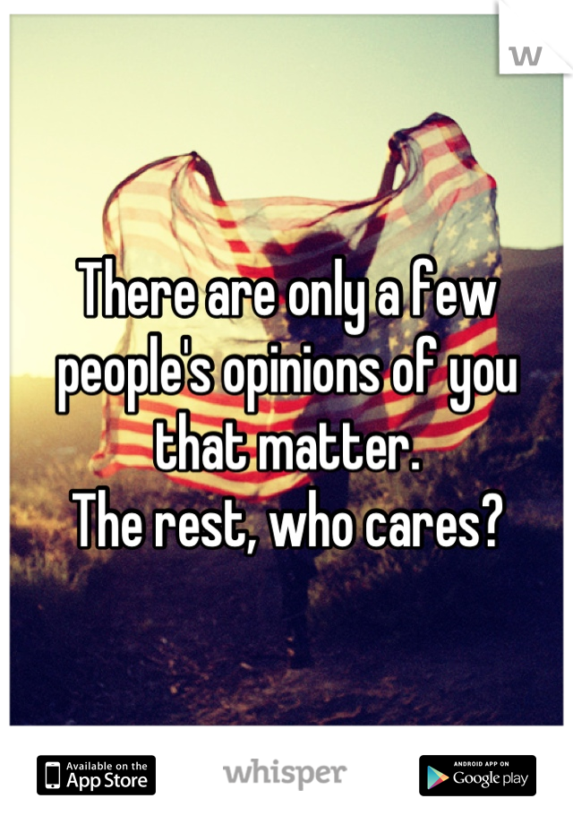 There are only a few people's opinions of you that matter.
The rest, who cares?